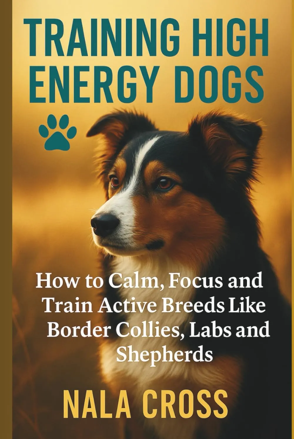 Training High-Energy Dogs: How to Calm, Focus, and Train Active Breeds Like Border Collies, Labs, and Shepherds Hardcover  April 19, 2025